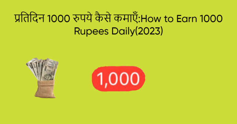 प्रतिदिन 1000 रुपये कैसे कमाएँ:How to Earn 1000 Rupees Daily(2023)